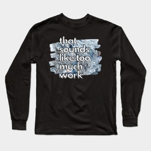 That Sounds Like Too Much Work - Cool Marble Acrylic Pour Long Sleeve T-Shirt